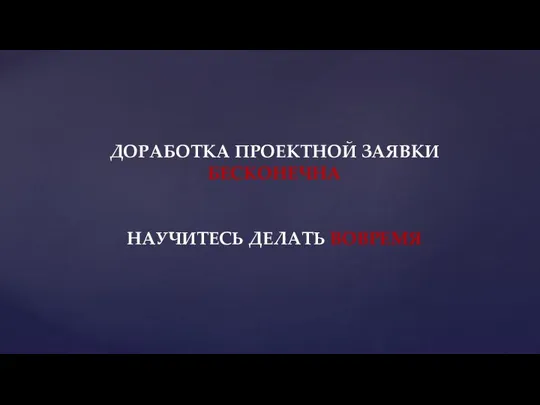 ДОРАБОТКА ПРОЕКТНОЙ ЗАЯВКИ БЕСКОНЕЧНА НАУЧИТЕСЬ ДЕЛАТЬ ВОВРЕМЯ