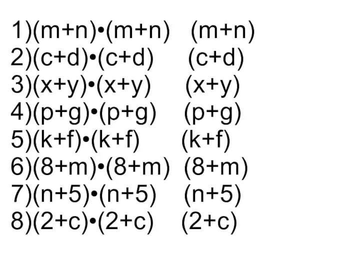 1)(m+n)•(m+n) (m+n) 2)(c+d)•(c+d) (c+d) 3)(x+y)•(x+y) (x+y) 4)(p+g)•(p+g) (p+g) 5)(k+f)•(k+f) (k+f) 6)(8+m)•(8+m) (8+m) 7)(n+5)•(n+5) (n+5) 8)(2+c)•(2+c) (2+c)