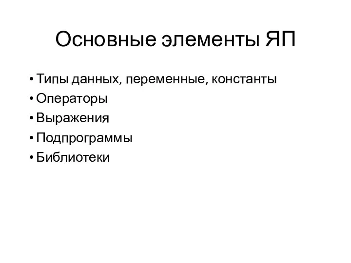 Основные элементы ЯП Типы данных, переменные, константы Операторы Выражения Подпрограммы Библиотеки