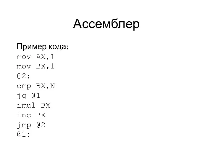 Ассемблер Пример кода: mov AX,1 mov BX,1 @2: cmp BX,N jg