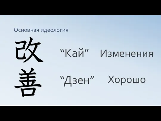 Основная идеология “Кай” “Дзен” Изменения Хорошо