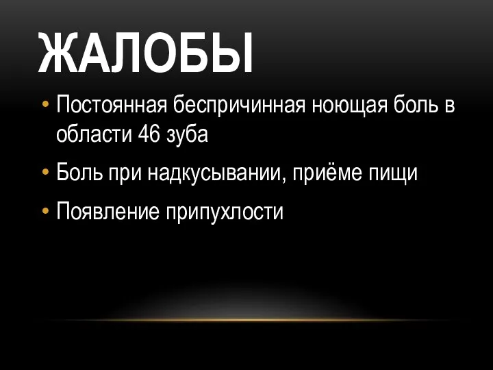 ЖАЛОБЫ Постоянная беспричинная ноющая боль в области 46 зуба Боль при надкусывании, приёме пищи Появление припухлости