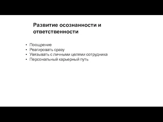 Развитие осознанности и ответственности Поощрение Реагировать сразу Увязывать с личными целями сотрудника Персональный карьерный путь