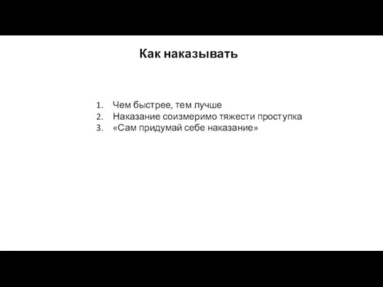 Как наказывать Чем быстрее, тем лучше Наказание соизмеримо тяжести проступка «Сам придумай себе наказание»