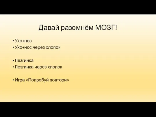 Давай разомнём МОЗГ! Ухо+нос Ухо+нос через хлопок Лезгинка Лезгинка через хлопок Игра «Попробуй повтори»