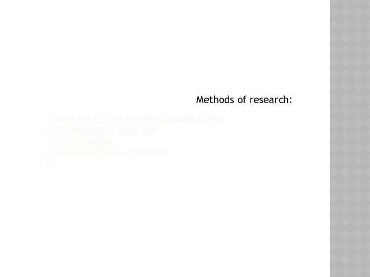 1.DATA COLLECTION AND CLASSIFICATION 2. COMPARATIVE ANALYSIS 3.CALCULATION 4. MATHEMATICAL MODELING 5 …. Methods of research: