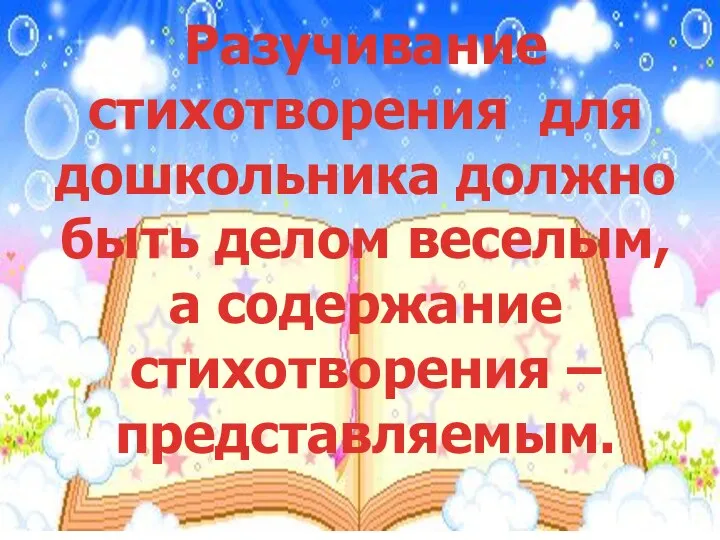 Разучивание стихотворения для дошкольника должно быть делом веселым, а содержание стихотворения – представляемым.