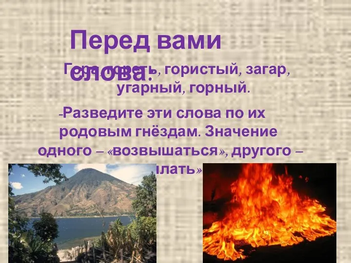 Перед вами слова: Гора, гореть, гористый, загар, угарный, горный. -Разведите эти