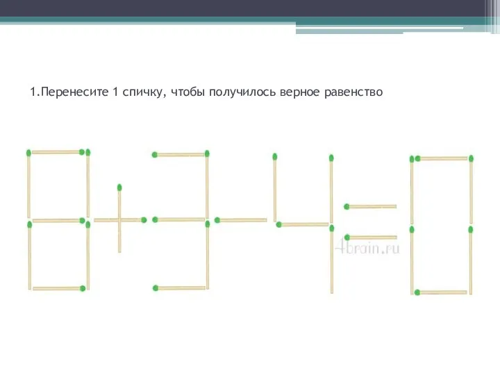 1.Перенесите 1 спичку, чтобы получилось верное равенство