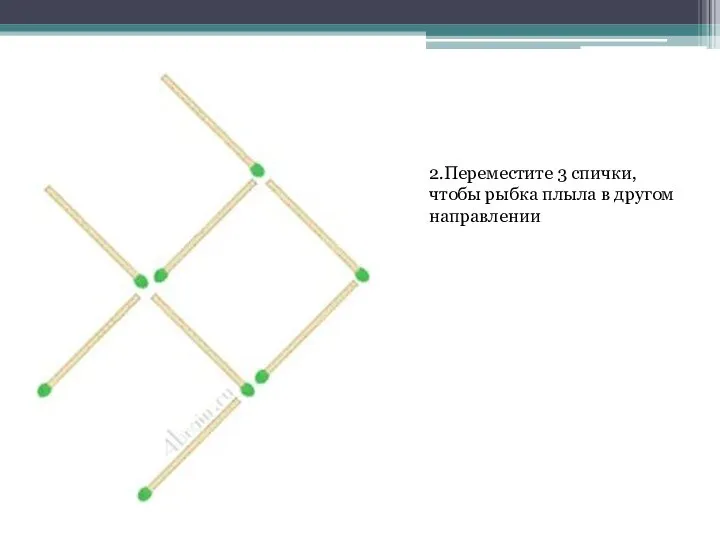 2.Переместите 3 спички, чтобы рыбка плыла в другом направлении