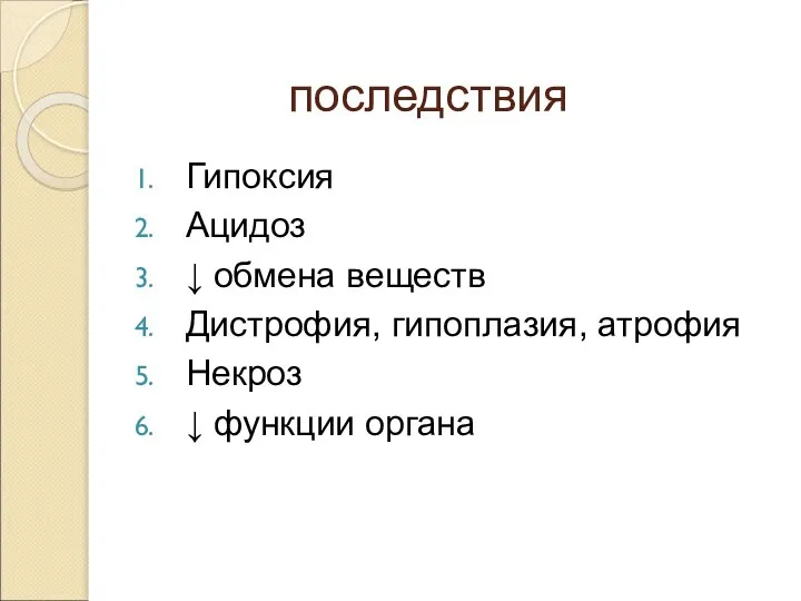 последствия Гипоксия Ацидоз ↓ обмена веществ Дистрофия, гипоплазия, атрофия Некроз ↓ функции органа