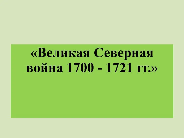 «Великая Северная война 1700 - 1721 гг.»