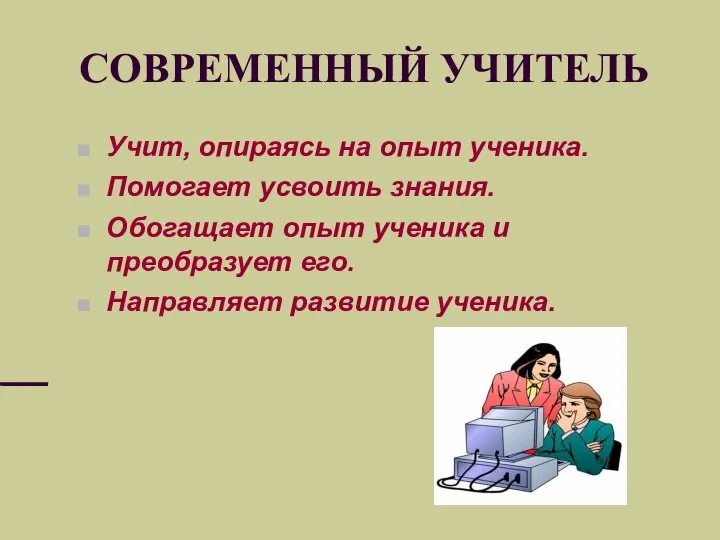 СОВРЕМЕННЫЙ УЧИТЕЛЬ Учит, опираясь на опыт ученика. Помогает усвоить знания. Обогащает