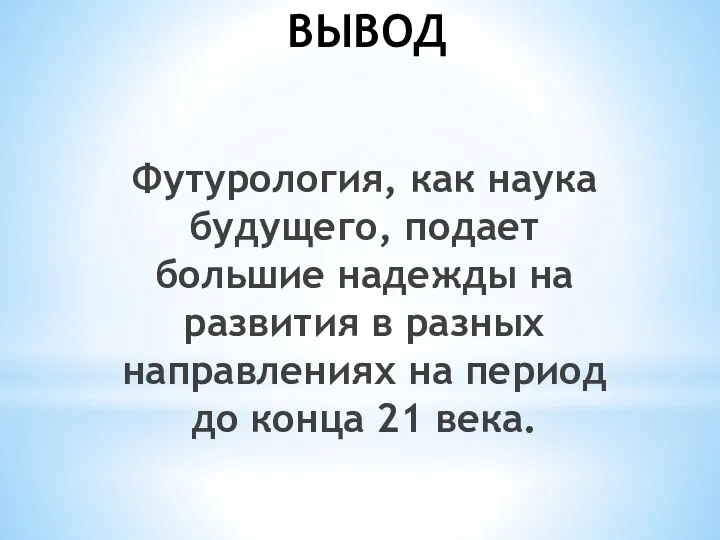 ВЫВОД Футурология, как наука будущего, подает большие надежды на развития в