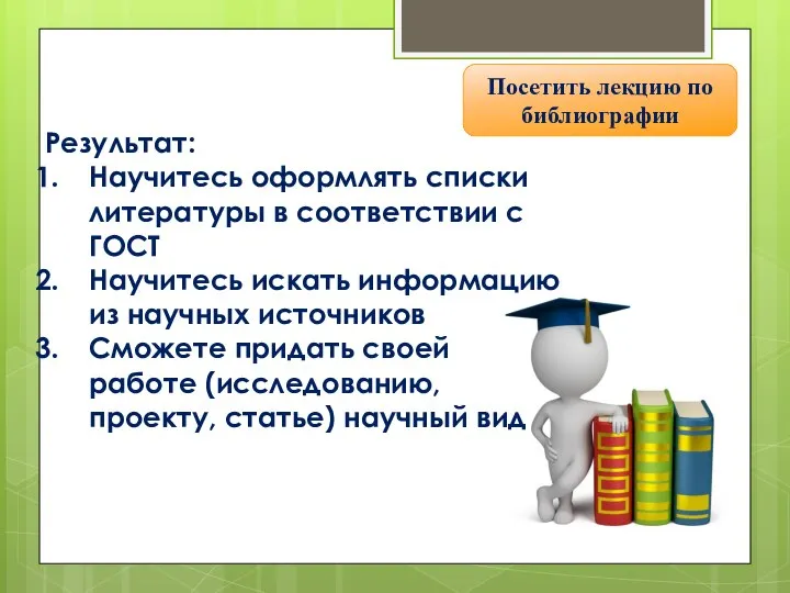 Посетить лекцию по библиографии Результат: Научитесь оформлять списки литературы в соответствии