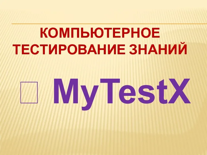 КОМПЬЮТЕРНОЕ ТЕСТИРОВАНИЕ ЗНАНИЙ ? MyTestX