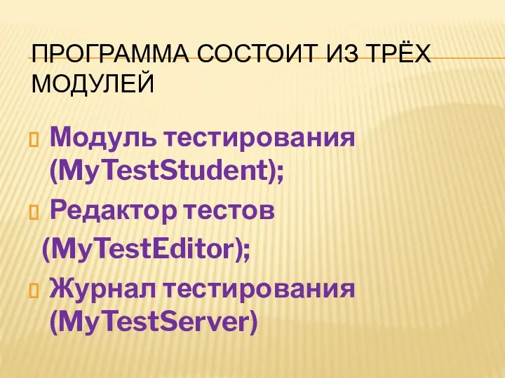 ПРОГРАММА СОСТОИТ ИЗ ТРЁХ МОДУЛЕЙ Модуль тестирования (MyTestStudent); Редактор тестов (MyTestEditor); Журнал тестирования (MyTestServer)