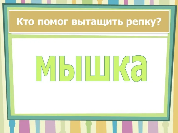 Кто помог вытащить репку? мышка