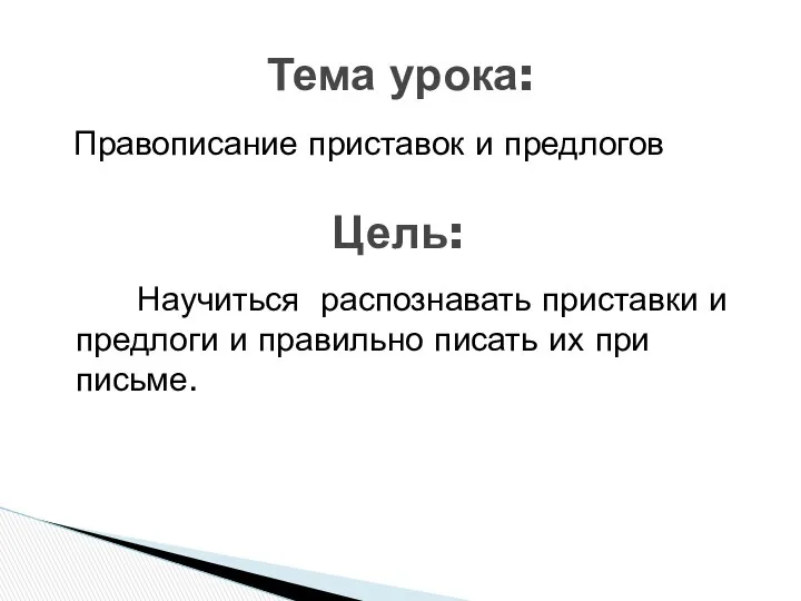 Научиться распознавать приставки и предлоги и правильно писать их при письме.