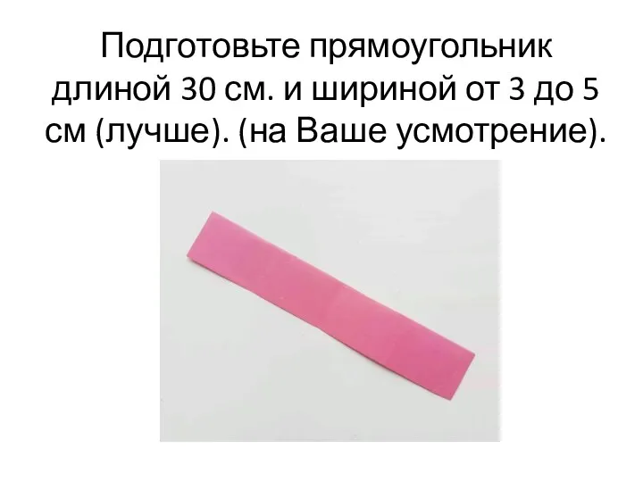 Подготовьте прямоугольник длиной 30 см. и шириной от 3 до 5 см (лучше). (на Ваше усмотрение).