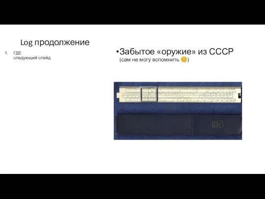 Log продолжение Забытое «оружие» из СССР (сам не могу вспомнить ☺) ГДЕ следующий слайд