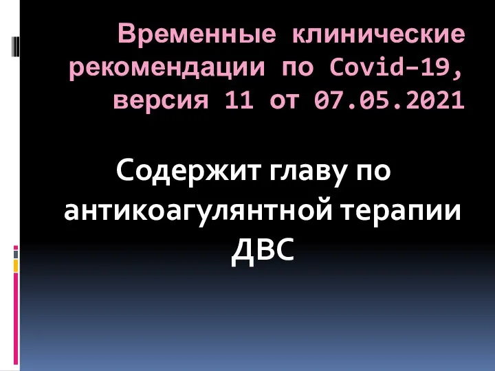 Временные клинические рекомендации по Covid–19, версия 11 от 07.05.2021 Содержит главу по антикоагулянтной терапии ДВС