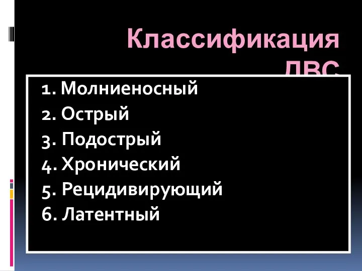 Классификация ДВС 1. Молниеносный 2. Острый 3. Подострый 4. Хронический 5. Рецидивирующий 6. Латентный