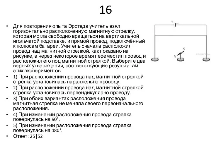 16 Для повторения опыта Эрстеда учитель взял горизонтально расположенную магнитную стрелку,