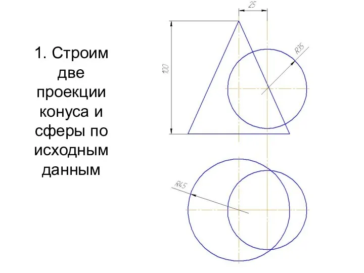 1. Строим две проекции конуса и сферы по исходным данным