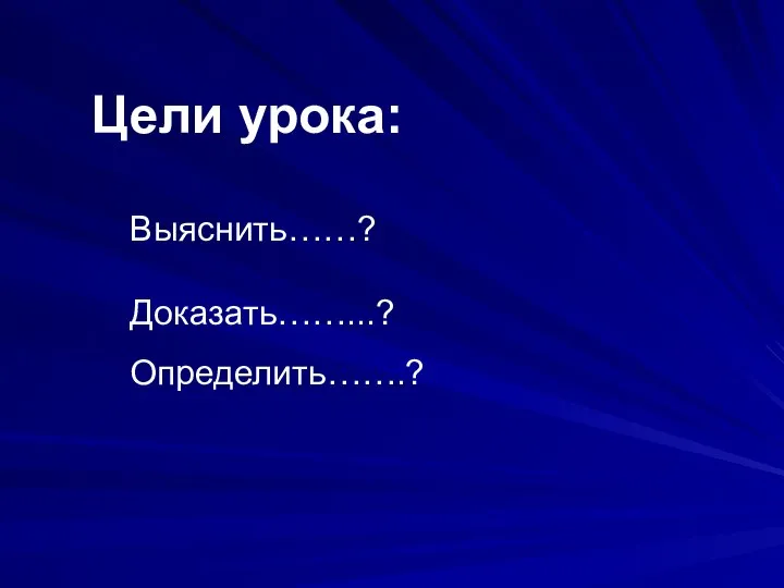 Цели урока: Выяснить……? Доказать……...? Определить…….?