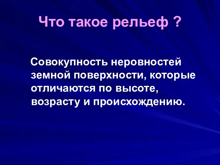 Что такое рельеф ? Совокупность неровностей земной поверхности, которые отличаются по высоте, возрасту и происхождению.