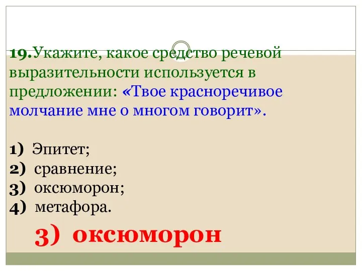 19.Укажите, какое средство речевой выразительности используется в предложении: «Твое красноречивое молчание