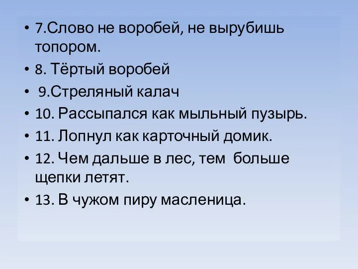 7.Слово не воробей, не вырубишь топором. 8. Тёртый воробей 9.Стреляный калач