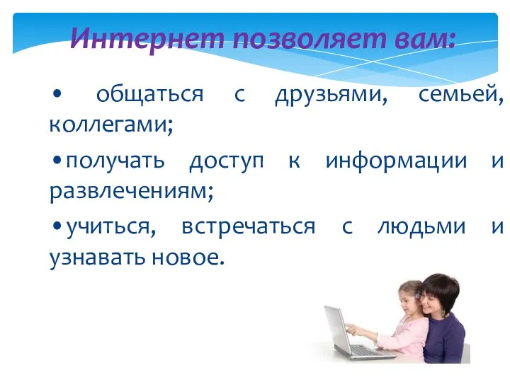 Интернет позволяет вам: • общаться с друзьями, семьей, коллегами; •получать доступ