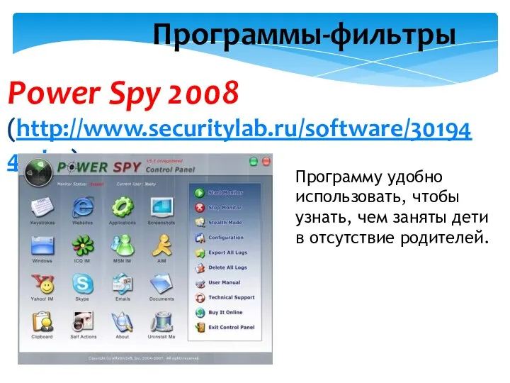 Программы-фильтры Power Spy 2008 (http://www.securitylab.ru/software/301944.php) Программу удобно использовать, чтобы узнать, чем заняты дети в отсутствие родителей.