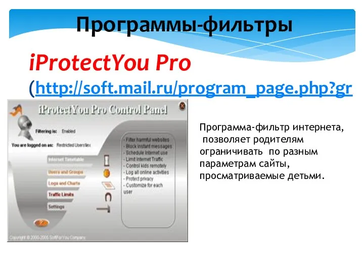 iProtectYou Pro (http://soft.mail.ru/program_page.php?grp=5382) Программа-фильтр интернета, позволяет родителям ограничивать по разным параметрам сайты, просматриваемые детьми. Программы-фильтры