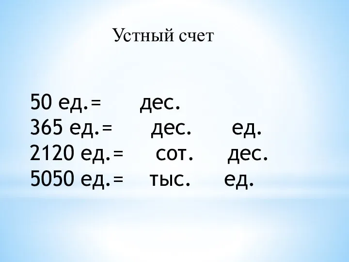 50 ед.= дес. 365 ед.= дес. ед. 2120 ед.= сот. дес.