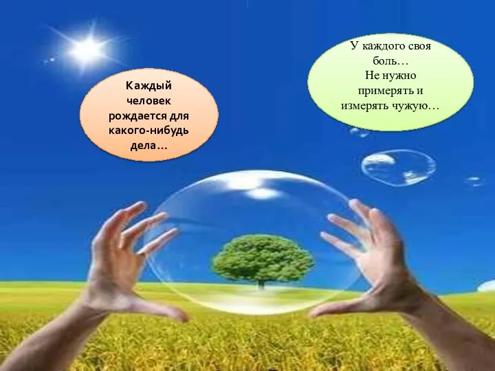 У каждого своя боль… Не нужно примерять и измерять чужую… Каждый человек рождается для какого-нибудь дела…