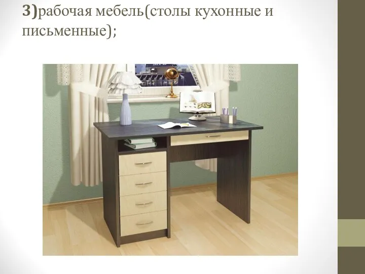3)рабочая мебель(столы кухонные и письменные);