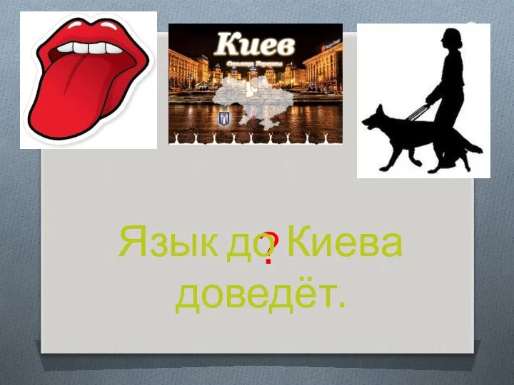 ? Язык до Киева доведёт.