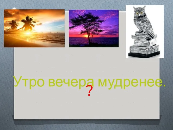 Утро вечера мудренее. ?