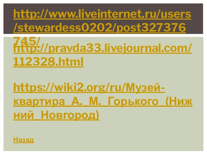 Назад http://www.liveinternet.ru/users/stewardess0202/post327376745/ http://pravda33.livejournal.com/112328.html https://wiki2.org/ru/Музей-квартира_А._М._Горького_(Нижний_Новгород)