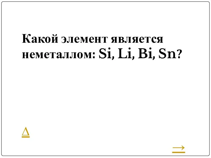 Какой элемент является неметаллом: Si, Li, Bi, Sn? ∆ →