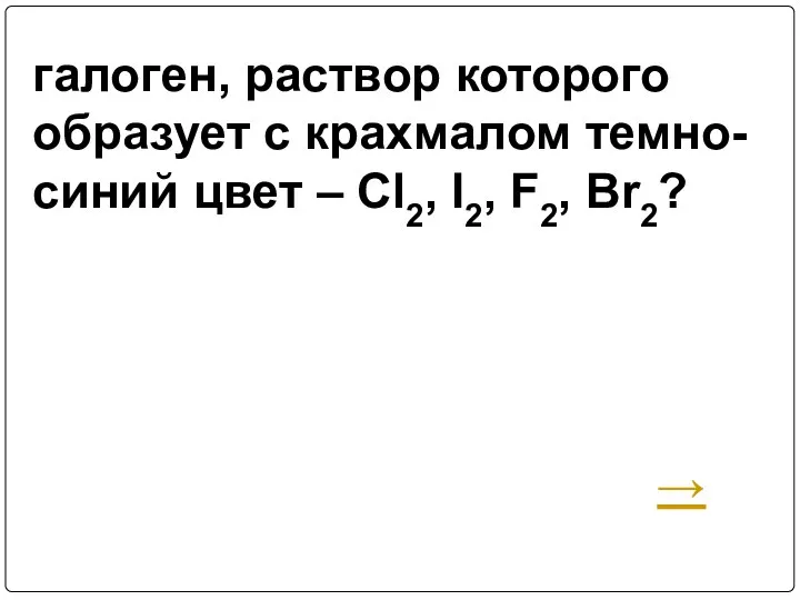 галоген, раствор которого образует с крахмалом темно-синий цвет – Cl2, I2, F2, Br2? →