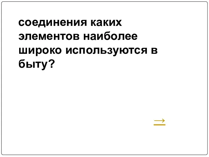 соединения каких элементов наиболее широко используются в быту? →