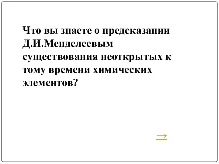 Что вы знаете о предсказании Д.И.Менделеевым существования неоткрытых к тому времени химических элементов? →