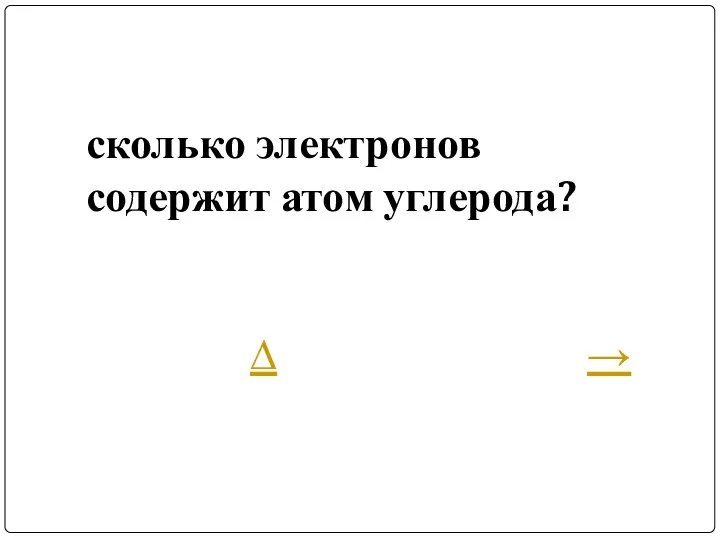 сколько электронов содержит атом углерода? ∆ →