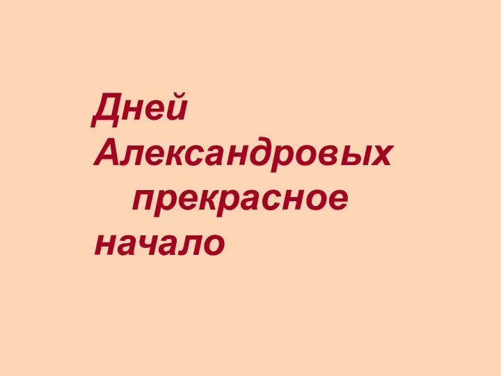 Дней Александровых прекрасное начало