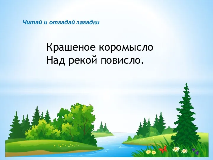 Читай и отгадай загадки Крашеное коромысло Над рекой повисло.