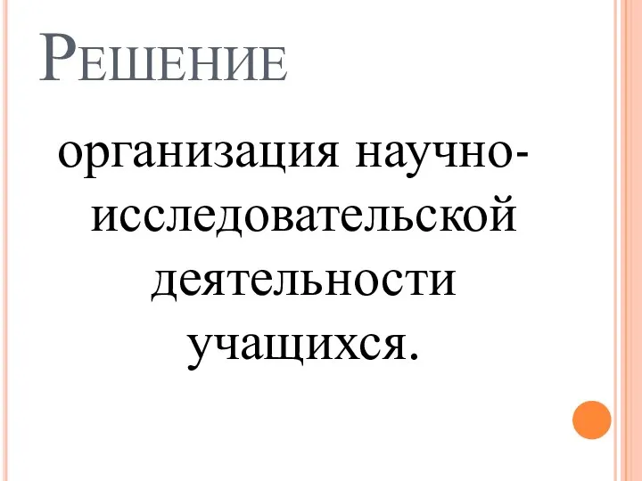 Решение организация научно-исследовательской деятельности учащихся.